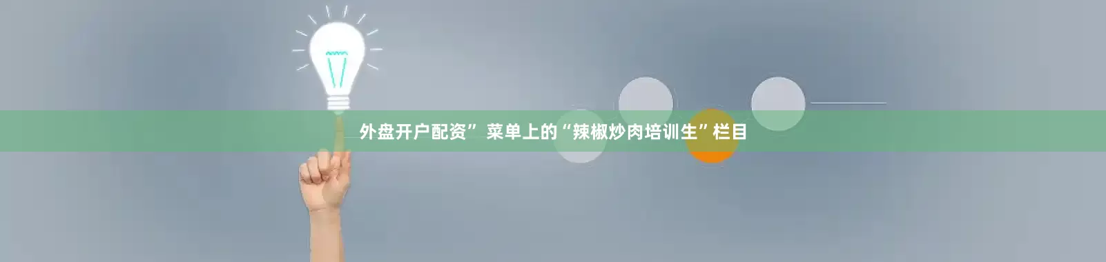 外盘开户配资” 菜单上的“辣椒炒肉培训生”栏目