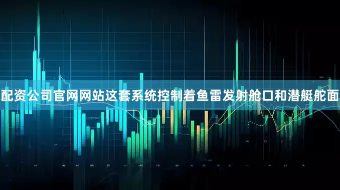 配资公司官网网站这套系统控制着鱼雷发射舱口和潜艇舵面