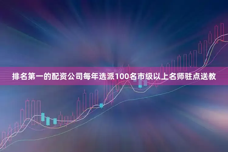 排名第一的配资公司每年选派100名市级以上名师驻点送教