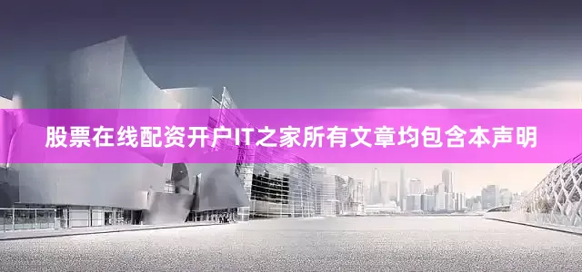 股票在线配资开户IT之家所有文章均包含本声明
