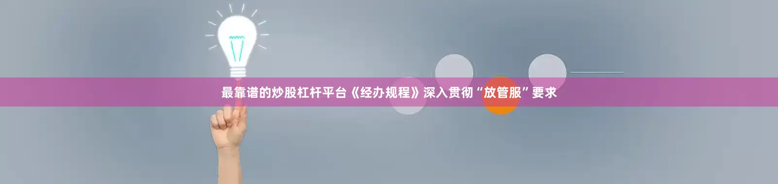 最靠谱的炒股杠杆平台《经办规程》深入贯彻“放管服”要求