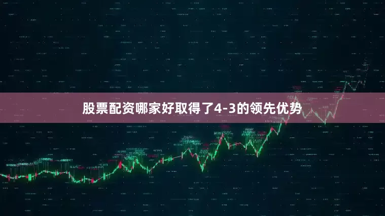 股票配资哪家好取得了4-3的领先优势