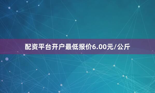 配资平台开户最低报价6.00元/公斤