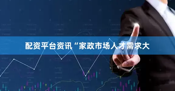 配资平台资讯“家政市场人才需求大
