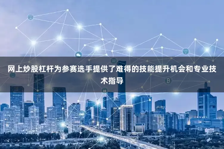 网上炒股杠杆为参赛选手提供了难得的技能提升机会和专业技术指导