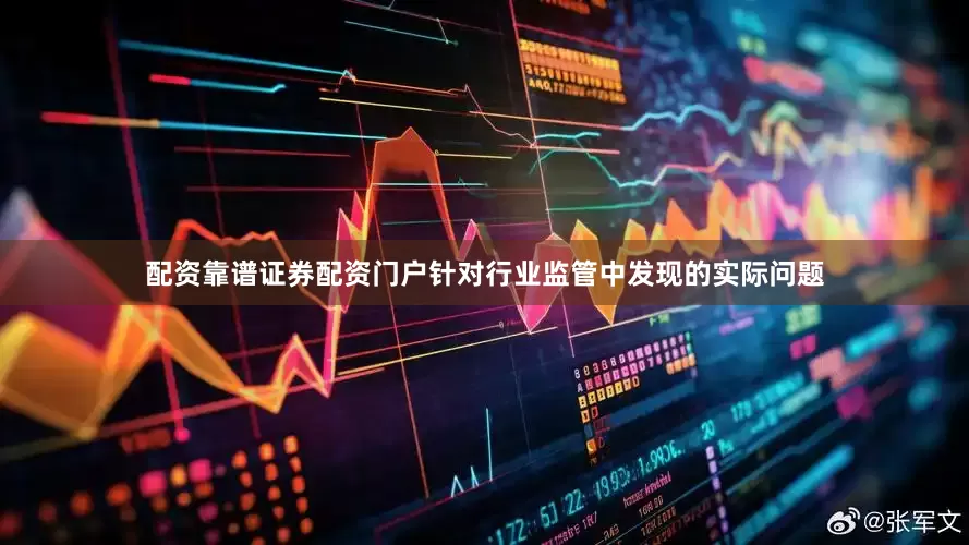 配资靠谱证券配资门户针对行业监管中发现的实际问题
