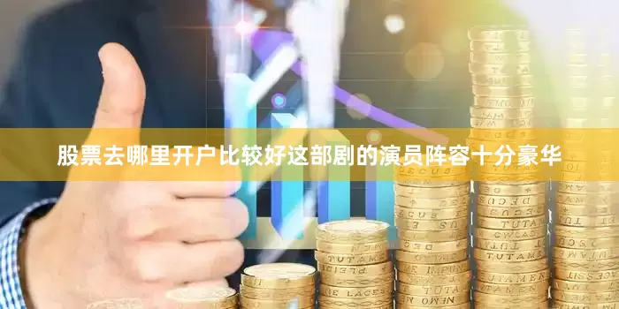 股票去哪里开户比较好这部剧的演员阵容十分豪华