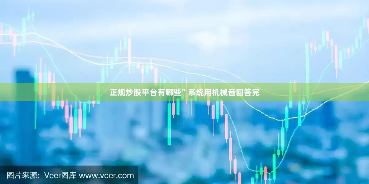 正规炒股平台有哪些”系统用机械音回答完