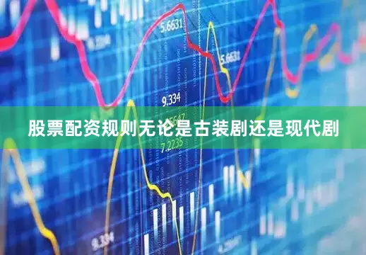 股票配资规则无论是古装剧还是现代剧