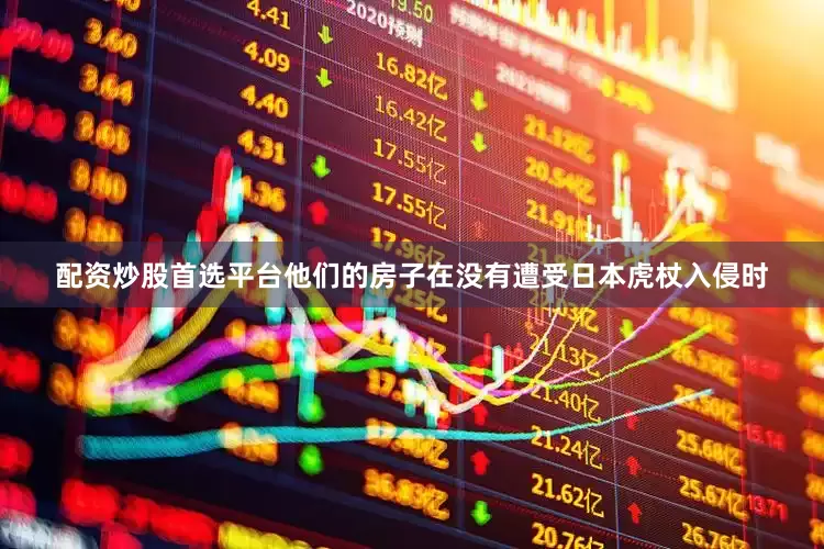 配资炒股首选平台他们的房子在没有遭受日本虎杖入侵时