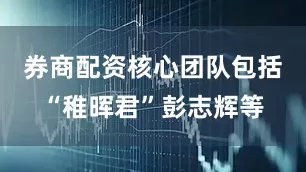 券商配资核心团队包括“稚晖君”彭志辉等