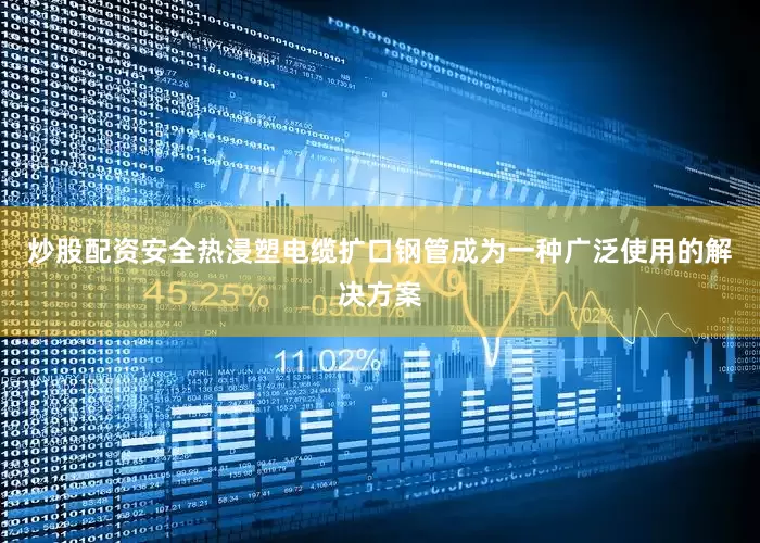 炒股配资安全热浸塑电缆扩口钢管成为一种广泛使用的解决方案