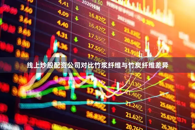 线上炒股配资公司对比竹浆纤维与竹炭纤维差异