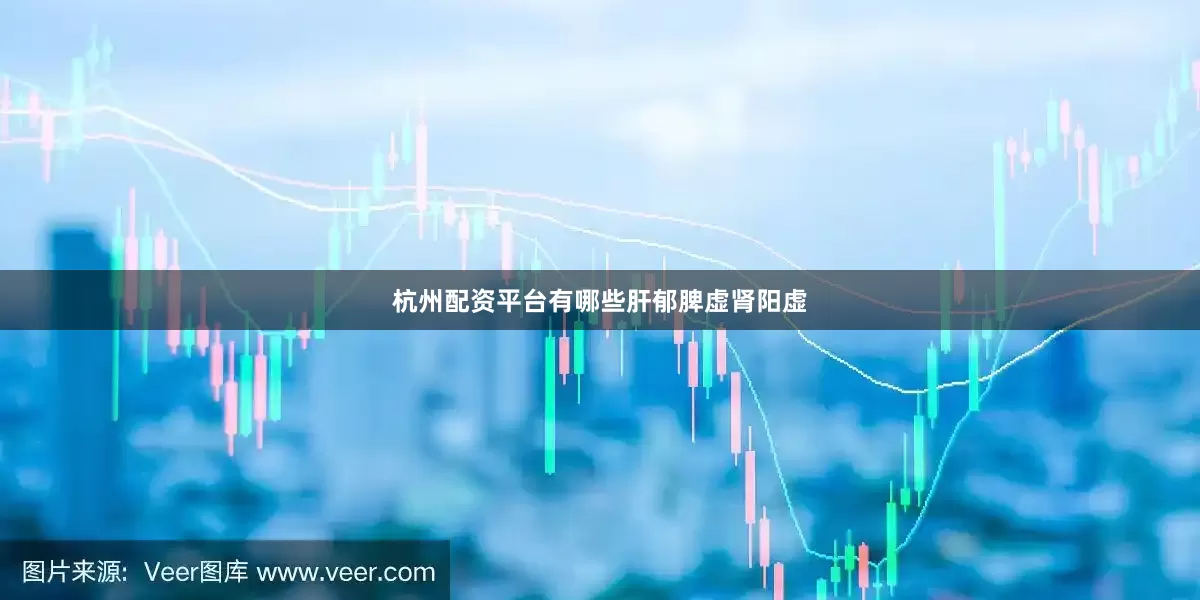 杭州配资平台有哪些肝郁脾虚肾阳虚