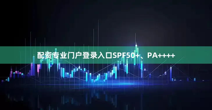 配资专业门户登录入口SPF50+、PA++++