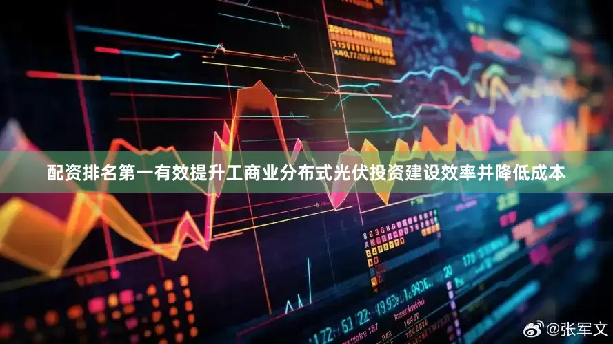 配资排名第一有效提升工商业分布式光伏投资建设效率并降低成本