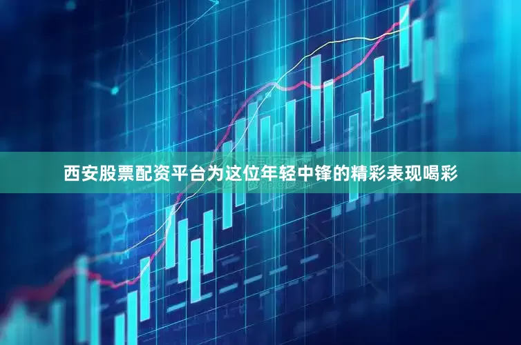 西安股票配资平台为这位年轻中锋的精彩表现喝彩