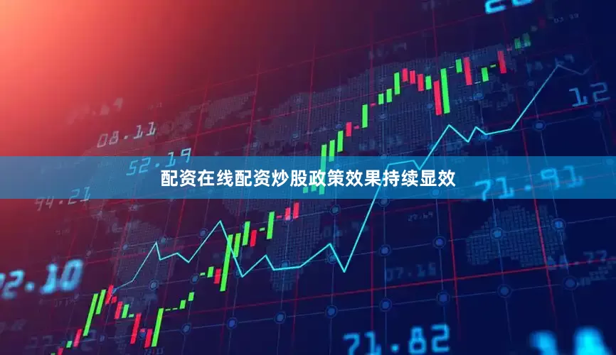 配资在线配资炒股　　政策效果持续显效
