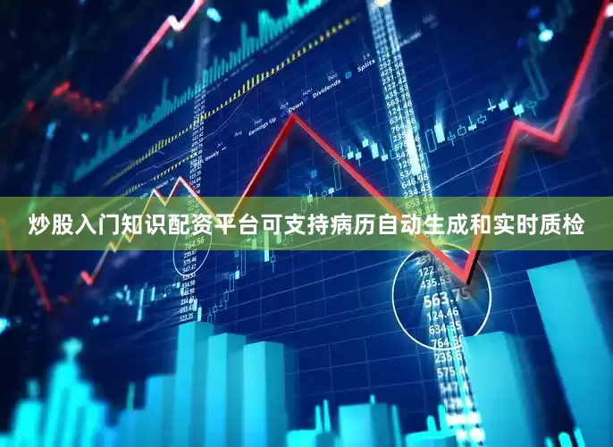 炒股入门知识配资平台可支持病历自动生成和实时质检