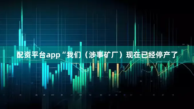 配资平台app“我们（涉事矿厂）现在已经停产了