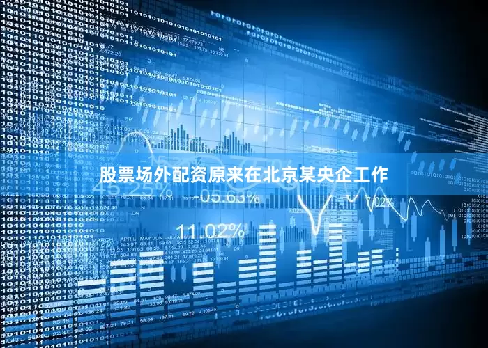 股票场外配资原来在北京某央企工作