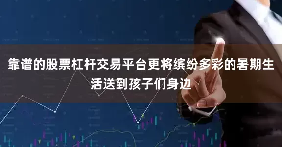 靠谱的股票杠杆交易平台更将缤纷多彩的暑期生活送到孩子们身边