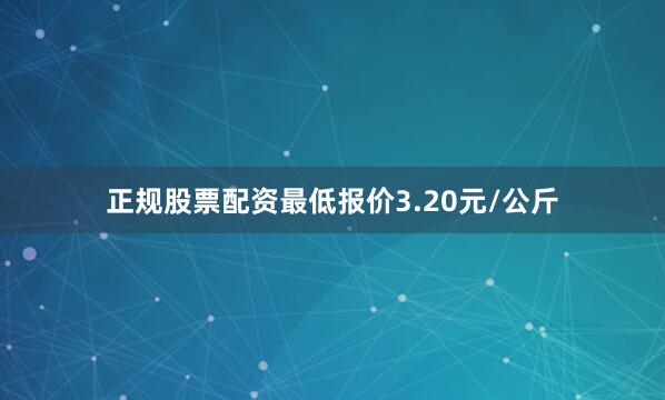 正规股票配资最低报价3.20元/公斤