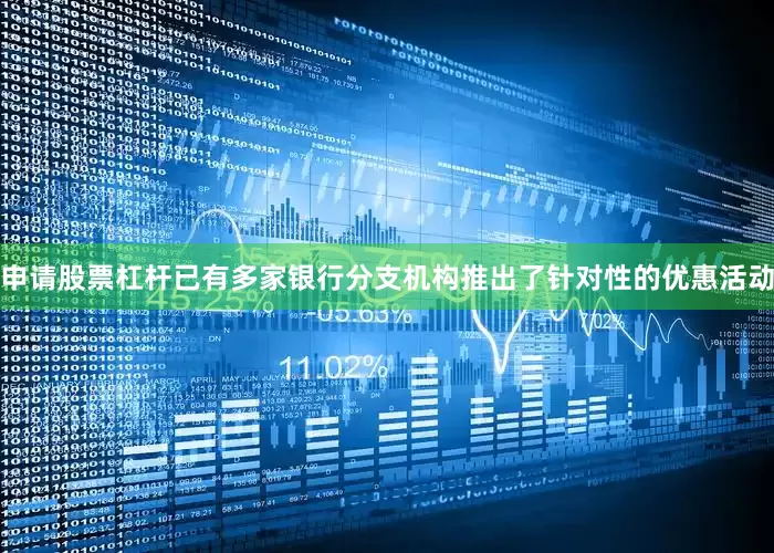 申请股票杠杆已有多家银行分支机构推出了针对性的优惠活动