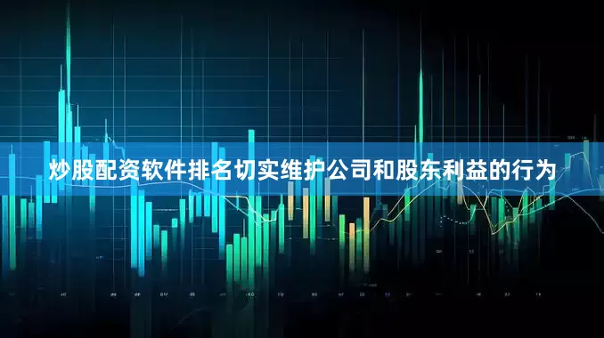 炒股配资软件排名切实维护公司和股东利益的行为