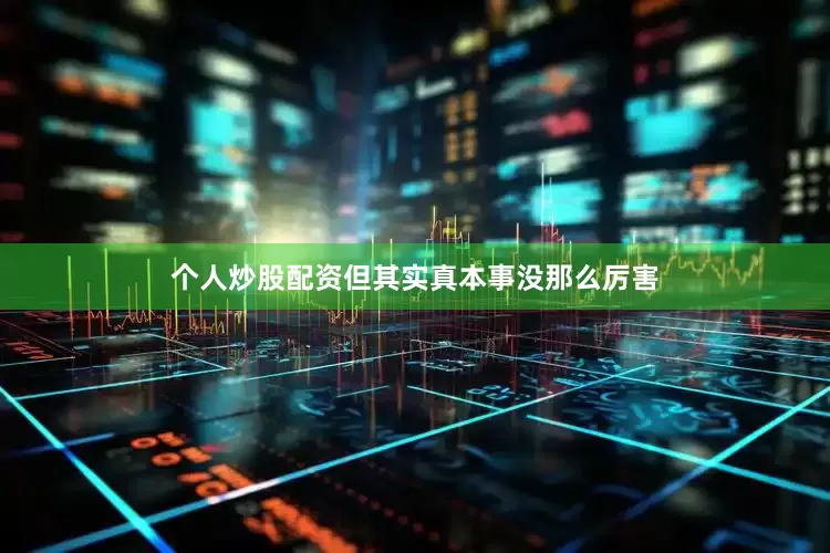 个人炒股配资但其实真本事没那么厉害