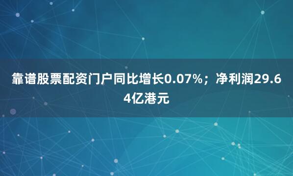 靠谱股票配资门户同比增长0.07%；净利润29.64亿港元
