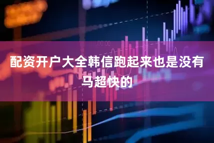 配资开户大全韩信跑起来也是没有马超快的