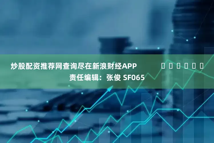 炒股配资推荐网查询尽在新浪财经APP            						责任编辑：张俊 SF065
