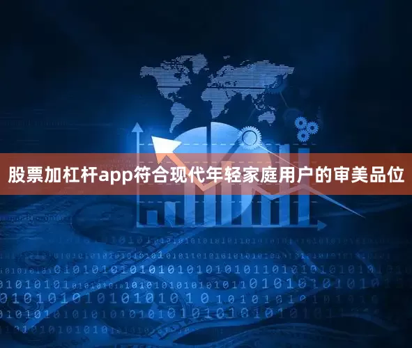 股票加杠杆app符合现代年轻家庭用户的审美品位