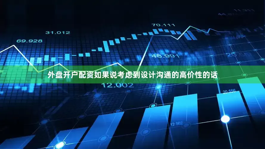 外盘开户配资如果说考虑到设计沟通的高价性的话