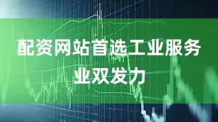 配资网站首选　　工业服务业双发力