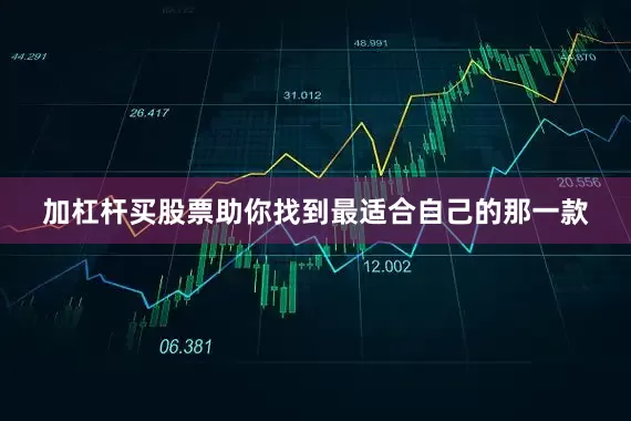 加杠杆买股票助你找到最适合自己的那一款