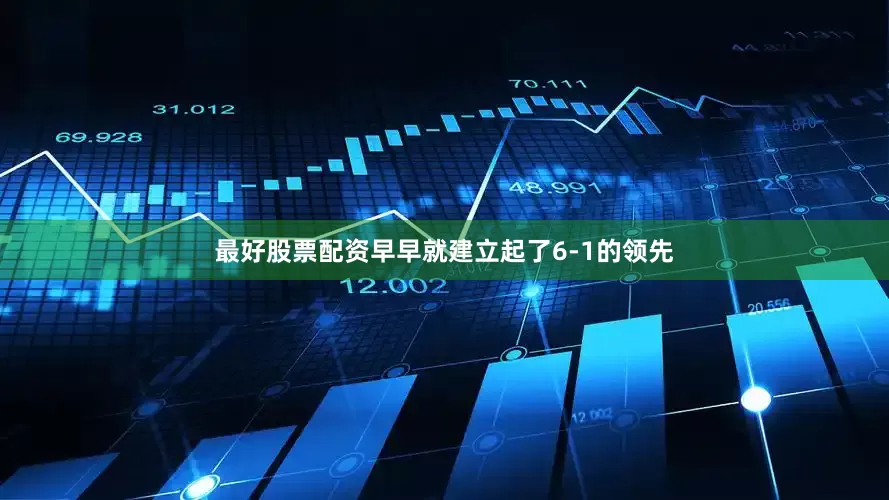 最好股票配资早早就建立起了6-1的领先