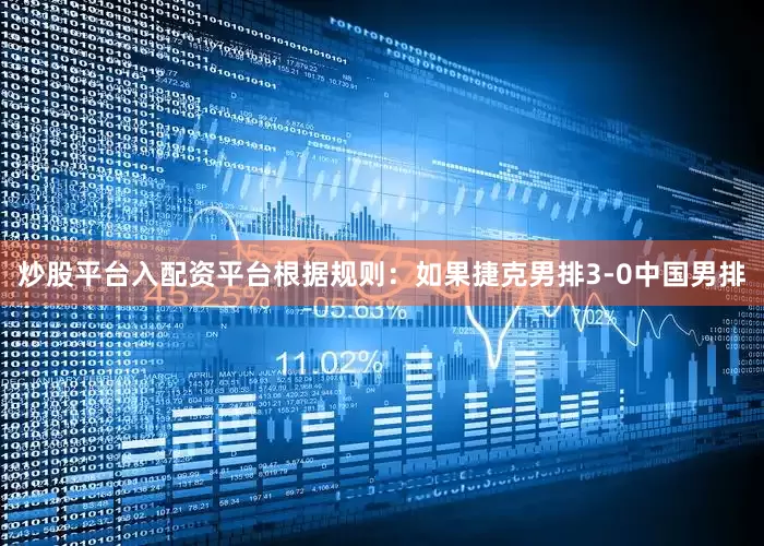 炒股平台入配资平台　　根据规则：如果捷克男排3-0中国男排