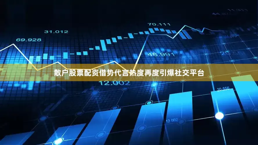散户股票配资借势代言热度再度引爆社交平台