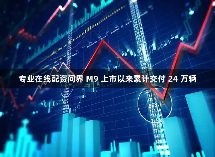 专业在线配资问界 M9 上市以来累计交付 24 万辆