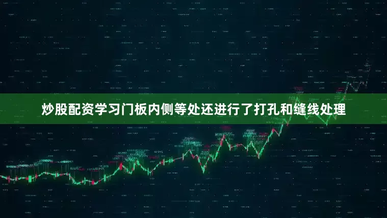 炒股配资学习门板内侧等处还进行了打孔和缝线处理